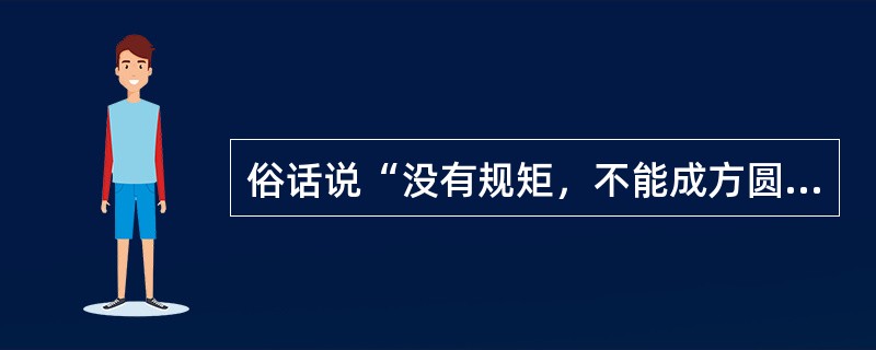 俗话说“没有规矩，不能成方圆”这句话体现的道德规范要求是（）。