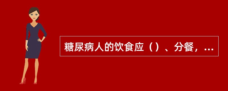 糖尿病人的饮食应（）、分餐，必要时加餐。