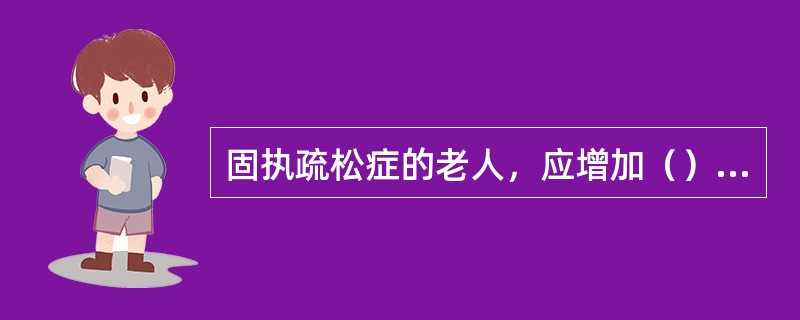 固执疏松症的老人，应增加（）的食物，如牛奶、奶制品、豆制品及鱼类