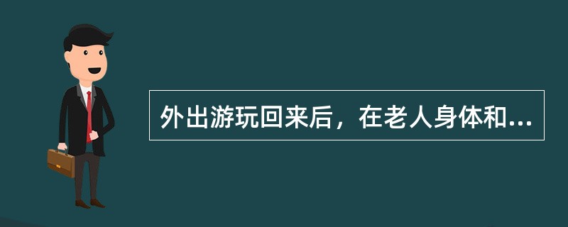 外出游玩回来后，在老人身体和精神恢复后，应（）。