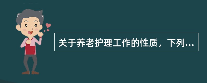 关于养老护理工作的性质，下列（）不对。