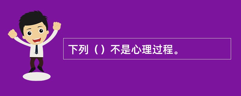 下列（）不是心理过程。