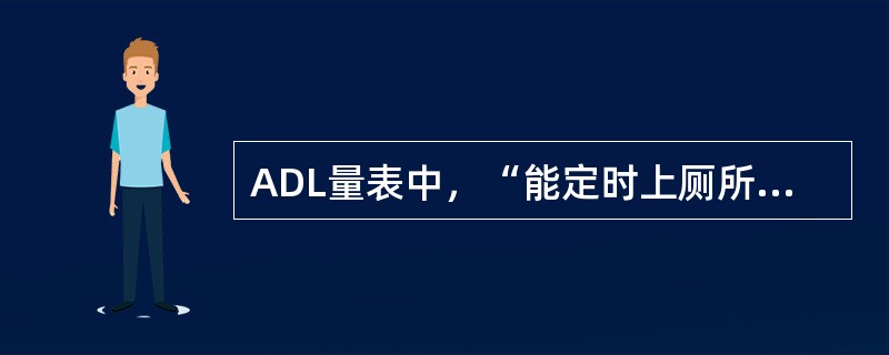 ADL量表中，“能定时上厕所”属于躯体生活自理量表的内容。（）