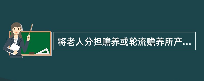 将老人分担赡养或轮流赡养所产生的后果，下列（）不对。