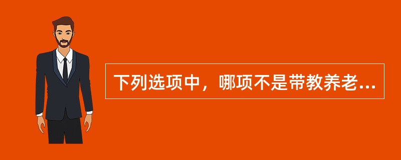 下列选项中，哪项不是带教养老护理员应具备的条件（）。