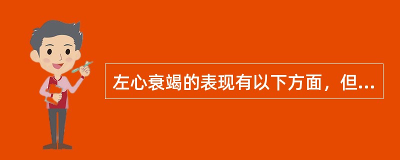 左心衰竭的表现有以下方面，但（）除外。
