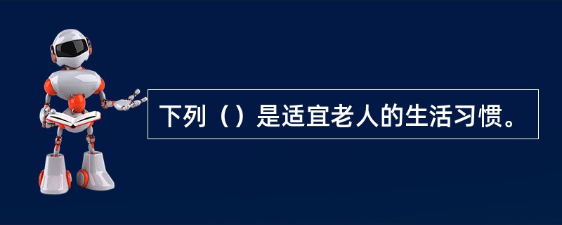 下列（）是适宜老人的生活习惯。