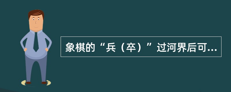 象棋的“兵（卒）”过河界后可以往回走。（）