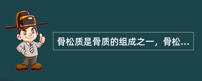 骨松质是骨质的组成之一，骨松质由许多交织成网的杆状或片状的（）构成。