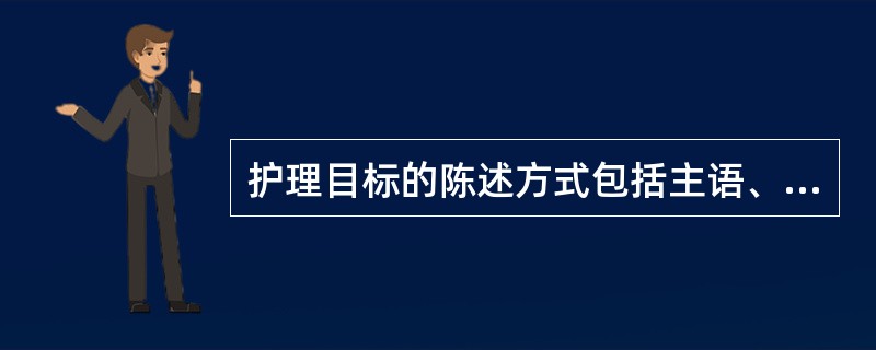 护理目标的陈述方式包括主语、谓语、行为标准、条件状语及评价时间。（）