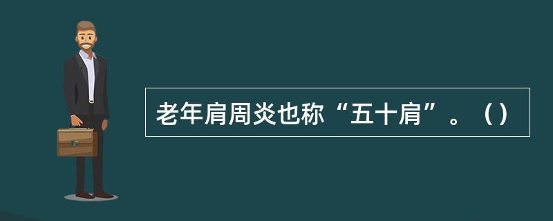 老年肩周炎也称“五十肩”。（）