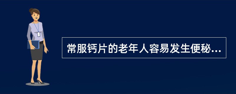 常服钙片的老年人容易发生便秘。（）