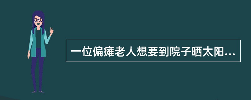一位偏瘫老人想要到院子晒太阳，但不能自行站立，使用拐杖行走也有困难，需乘坐轮椅，你将采用哪种转移方式让老人上轮椅（）