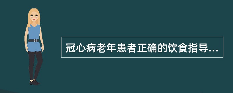 冠心病老年患者正确的饮食指导是（）。