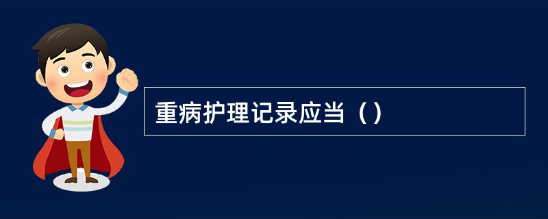 重病护理记录应当（）