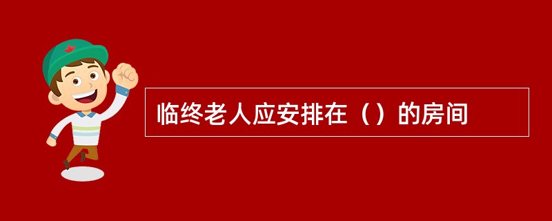 临终老人应安排在（）的房间