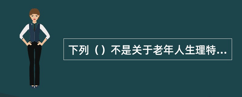下列（）不是关于老年人生理特点的描述。