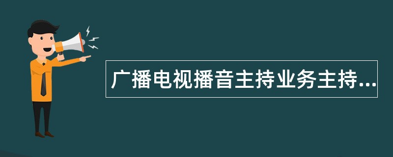 广播电视播音主持业务主持人题库