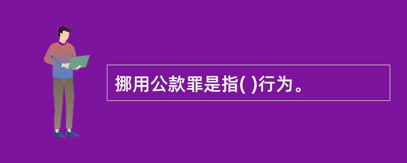 挪用公款罪是指( )行为。