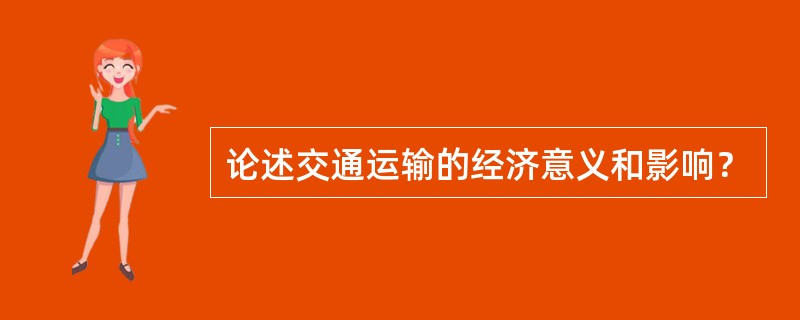 论述交通运输的经济意义和影响？