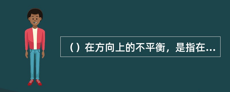 （）在方向上的不平衡，是指在一定时期里，在运输网络上两个相反方向上的运输需求不平