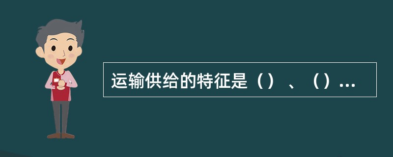 运输供给的特征是（） 、（） 、 （）、（） 、（）和（） 。