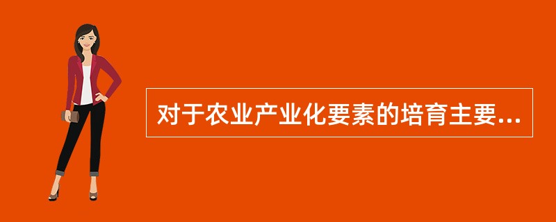 对于农业产业化要素的培育主要包括哪几方面？