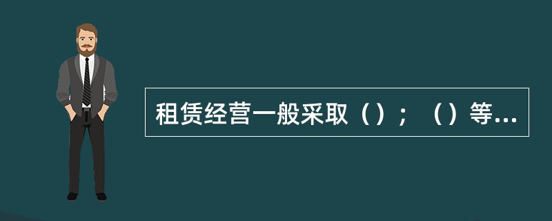 租赁经营一般采取（）；（）等形式。