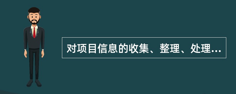 对项目信息的收集、整理、处理、储存、传递与应用等一系列工作的总称叫()。