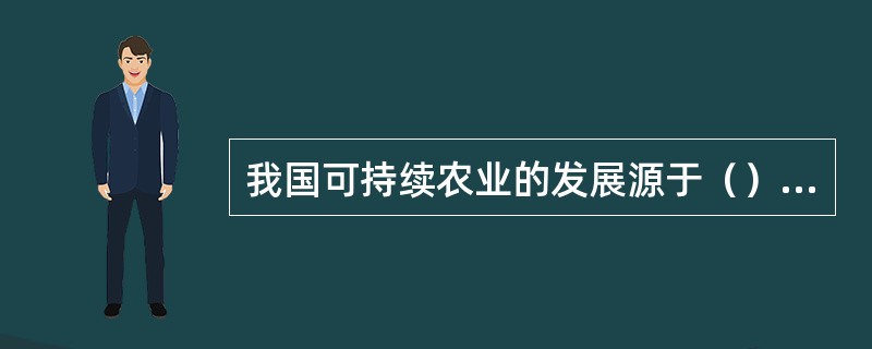 我国可持续农业的发展源于（）中国生态农业概念的提出。