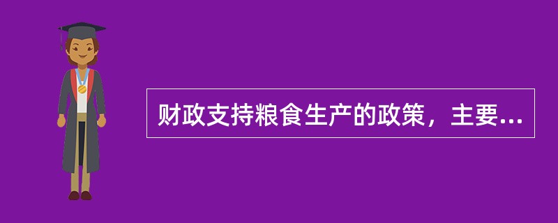 财政支持粮食生产的政策，主要包括：（）；（）；大型农业机械购置补贴；优质粮产业振