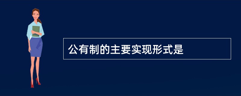 公有制的主要实现形式是