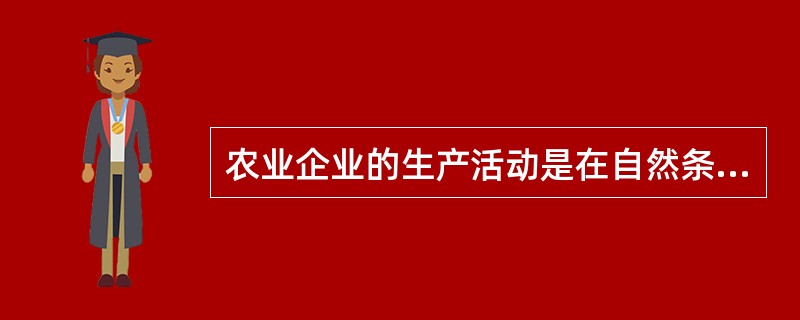 农业企业的生产活动是在自然条件下进行的，受自然因素的影响很大，生产条件（），工作