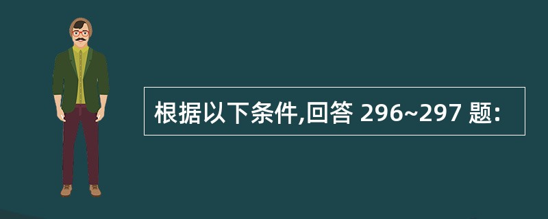 根据以下条件,回答 296~297 题: