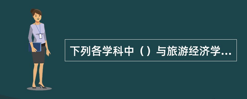 下列各学科中（）与旅游经济学成纵向关系。