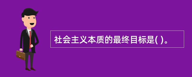 社会主义本质的最终目标是( )。