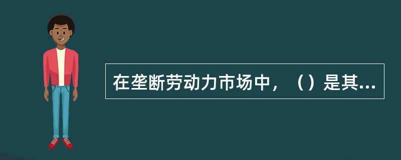 在垄断劳动力市场中，（）是其基本特征。