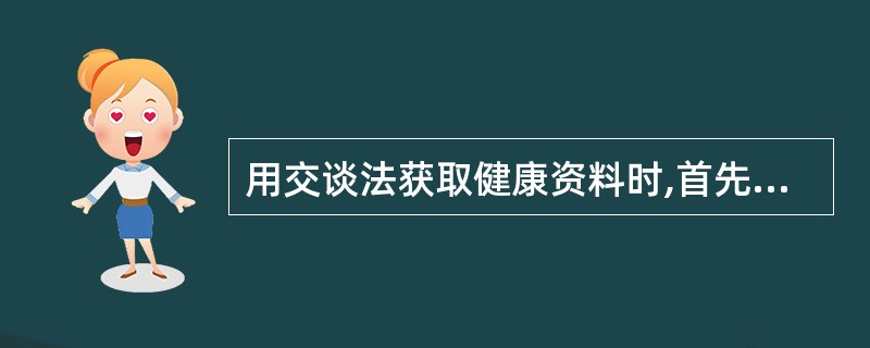 用交谈法获取健康资料时,首先询问的内容是