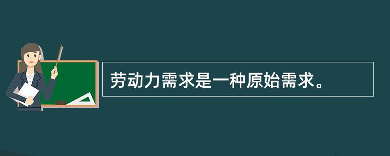 劳动力需求是一种原始需求。