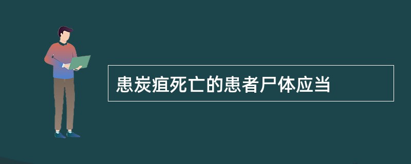 患炭疽死亡的患者尸体应当