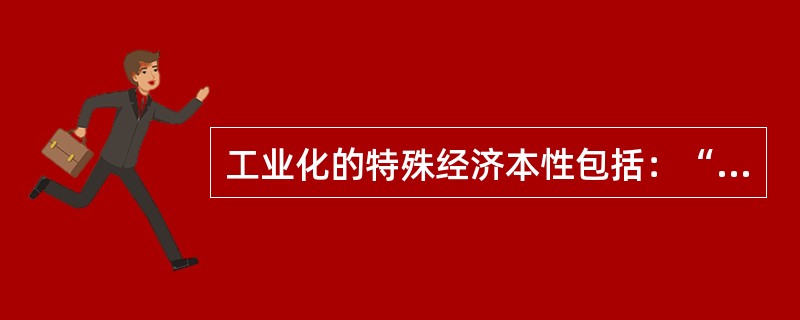 工业化的特殊经济本性包括：“（）”、“（）”和“（）”三项原则。