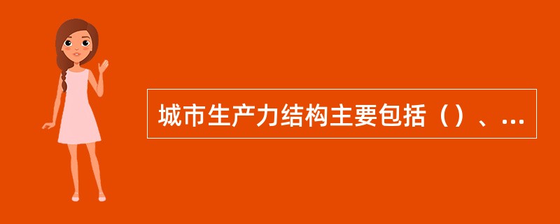 城市生产力结构主要包括（）、产品结构、（）和经济组织结构四类。