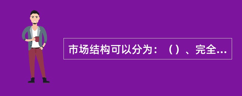 市场结构可以分为：（）、完全垄断市场、（）、寡头垄断市场