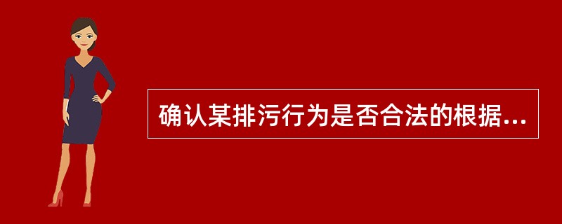 确认某排污行为是否合法的根据是( )。