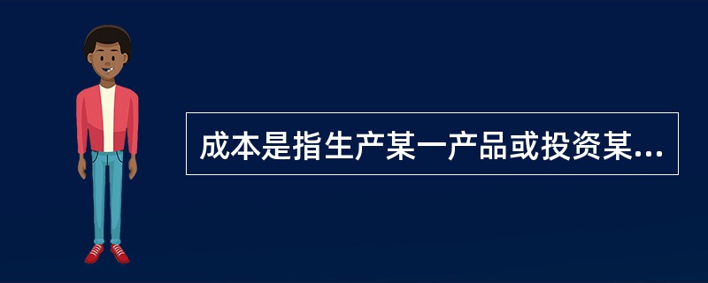 成本是指生产某一产品或投资某一项目所耗费的全部（）。