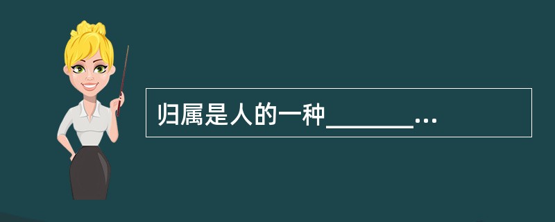 归属是人的一种_________需要,人在社会中总是_________归属一定的