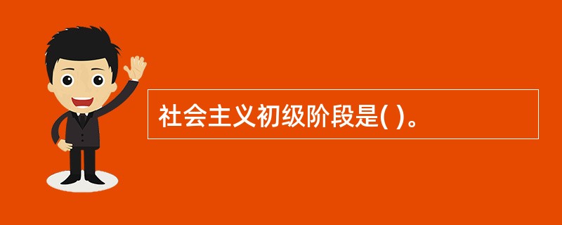 社会主义初级阶段是( )。