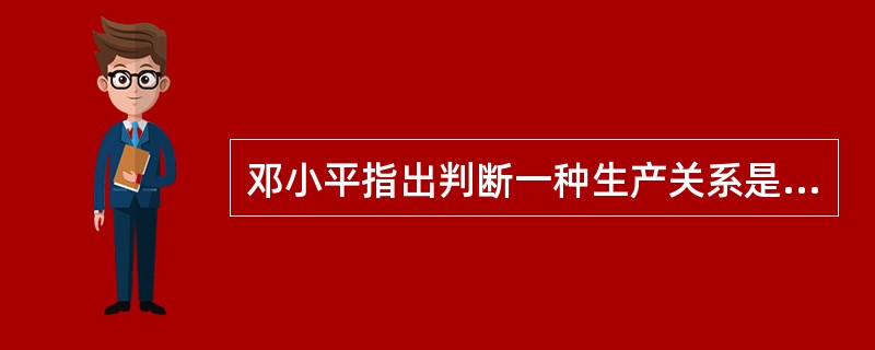 邓小平指出判断一种生产关系是否优越的主要标准是( )。