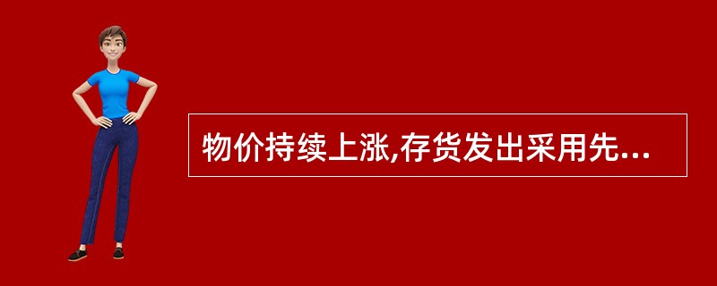 物价持续上涨,存货发出采用先进先出法时月末存货的价值,大于采用其他方法时月末存货