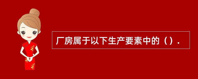 厂房属于以下生产要素中的（）.